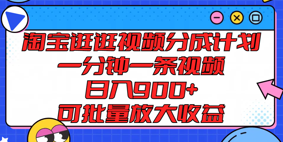 淘宝逛逛视频分成计划，一分钟一条视频， 日入900+，可批量放大收益，大佬商机网