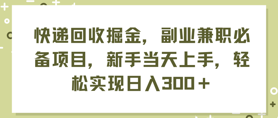 （11747期）快递回收掘金，副业兼职必备项目，新手当天上手，轻松实现日入300＋，大佬商机网
