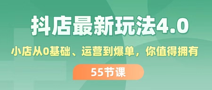 （11748期）抖店最新玩法4.0，小店从0基础、运营到爆单，你值得拥有（55节），大佬商机网