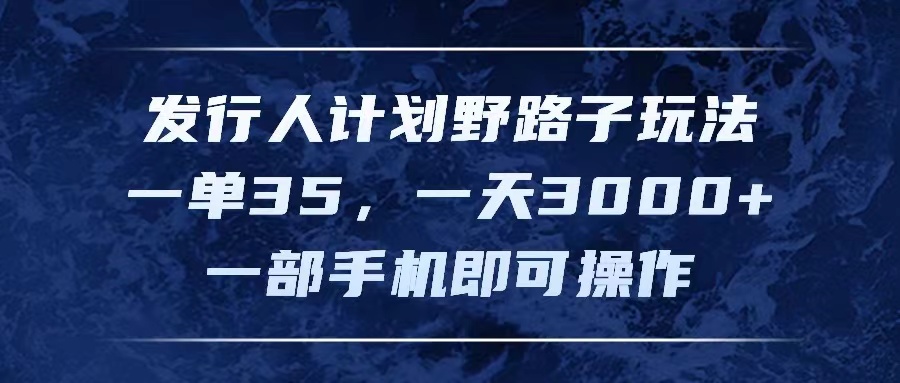 （11750期）发行人计划野路子玩法，一单35，一天3000+，一部手机即可操作，大佬商机网