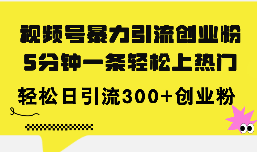（11754期）视频号暴力引流创业粉，5分钟一条轻松上热门，轻松日引流300+创业粉，大佬商机网