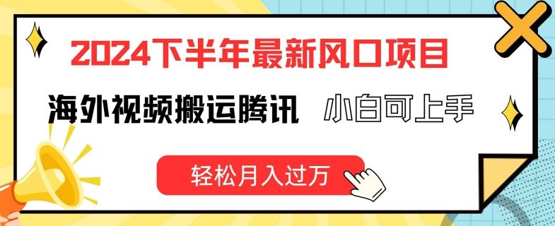 2024下半年最新风口项自，海外视频搬运腾讯，小白可上手，轻松月入过万【揭秘】，大佬商机网