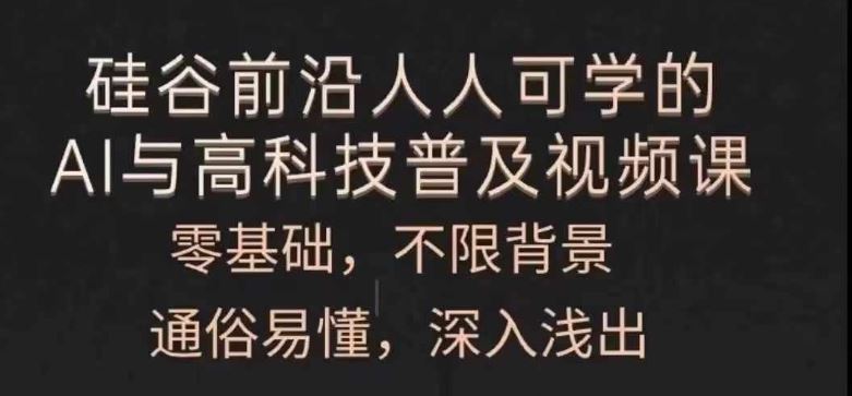 人人可学的AI与高科技普及视频课，零基础，通俗易懂，深入浅出，大佬商机网