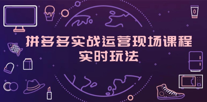 （11759期）拼多多实战运营现场课程，实时玩法，爆款打造，选品、规则解析，大佬商机网