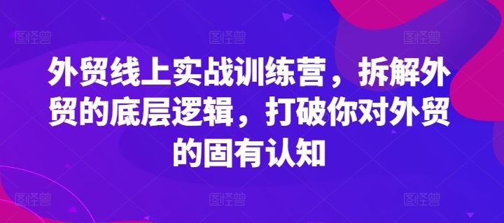 外贸线上实战训练营，拆解外贸的底层逻辑，打破你对外贸的固有认知，大佬商机网