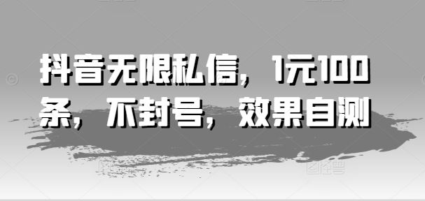抖音无限私信，1元100条，不封号，效果自测，大佬商机网