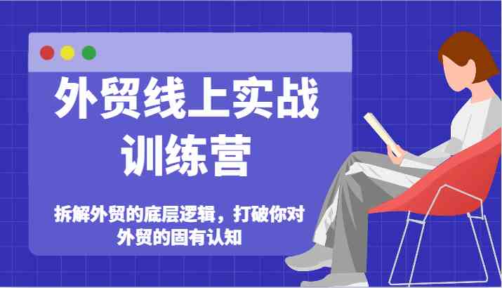 外贸线上实战训练营-拆解外贸的底层逻辑，打破你对外贸的固有认知，大佬商机网