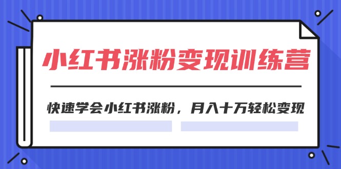 2024小红书19天涨粉变现特训营，快速学会小红书涨粉，月入十万轻松变现（42节），大佬商机网