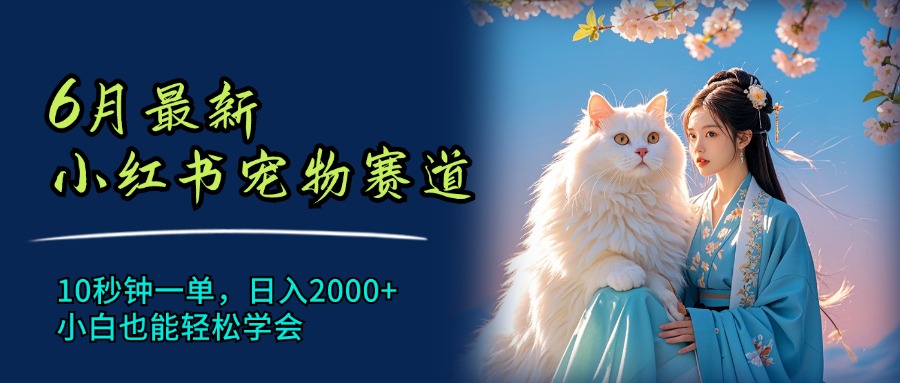 （11771期）6月最新小红书宠物赛道，10秒钟一单，日入2000+，小白也能轻松学会，大佬商机网