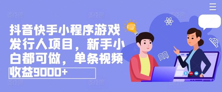 抖音快手小程序游戏发行人项目，新手小白都可做，单条视频收益9000+，大佬商机网