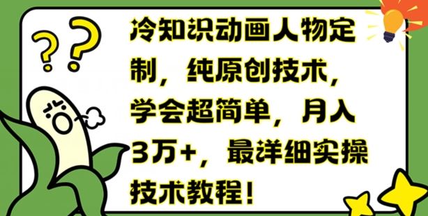 冷知识动画人物定制，纯原创技术，学会超简单，月入3万+，最详细实操技术教程【揭秘】，大佬商机网