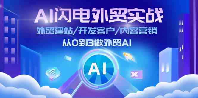 AI闪电外贸实战：外贸建站/开发客户/内容营销/从0到3做外贸AI（75节），大佬商机网