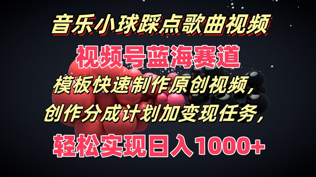 音乐小球踩点歌曲视频，视频号蓝海赛道，模板快速制作原创视频，分成计划加变现任务，大佬商机网