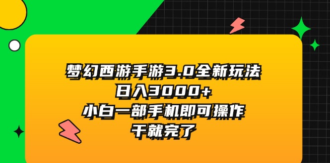 （11804期）梦幻西游手游3.0全新玩法，日入3000+，小白一部手机即可操作，干就完了，大佬商机网
