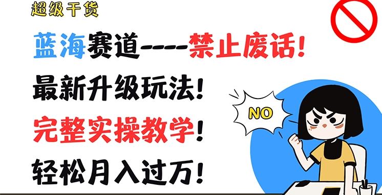 超级干货，蓝海赛道-禁止废话，最新升级玩法，完整实操教学，轻松月入过万【揭秘】，大佬商机网