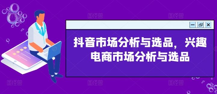 抖音市场分析与选品，兴趣电商市场分析与选品，大佬商机网