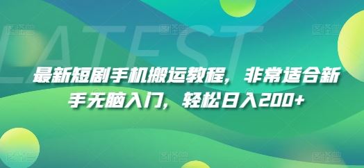 最新短剧手机搬运教程，非常适合新手无脑入门，轻松日入200+，大佬商机网