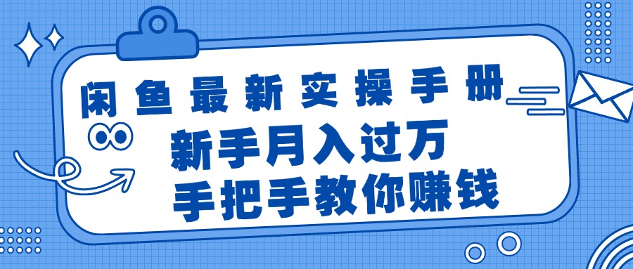 （11818期）闲鱼最新实操手册，手把手教你赚钱，新手月入过万轻轻松松，大佬商机网