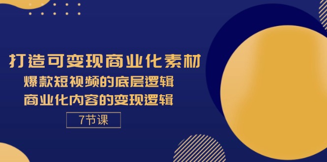 （11829期）打造可变现商业化素材，爆款短视频的底层逻辑，商业化内容的变现逻辑-7节，大佬商机网