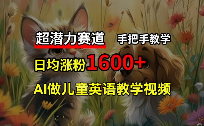 超潜力赛道，免费AI做儿童英语教学视频，3个月涨粉10w+，手把手教学，在家轻松获取被动收入，大佬商机网