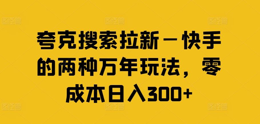 夸克搜索拉新—快手的两种万年玩法，零成本日入300+，大佬商机网