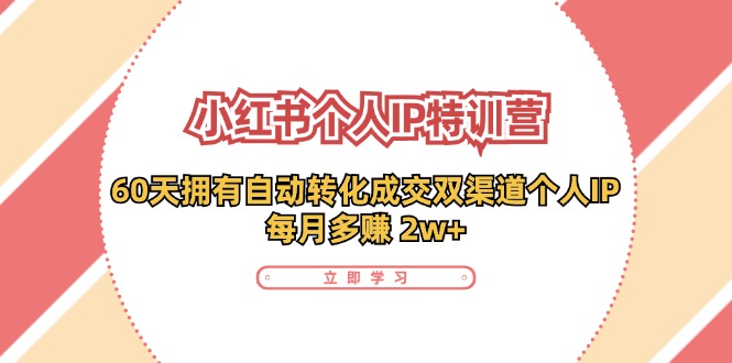 （11841期）小红书·个人IP特训营：60天拥有 自动转化成交双渠道个人IP，每月多赚 2w+，大佬商机网