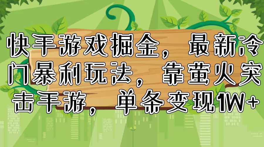 （11851期）快手游戏掘金，最新冷门暴利玩法，靠萤火突击手游，单条变现1W+，大佬商机网