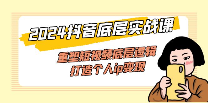 （11852期）2024抖音底层实战课，重塑短视频底层逻辑，打造个人ip变现（52节课），大佬商机网