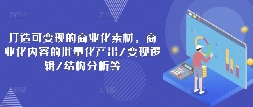 打造可变现的商业化素材，商业化内容的批量化产出/变现逻辑/结构分析等，大佬商机网