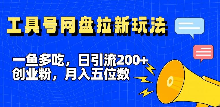 一鱼多吃，日引流200+创业粉，全平台工具号，网盘拉新新玩法月入5位数【揭秘】，大佬商机网