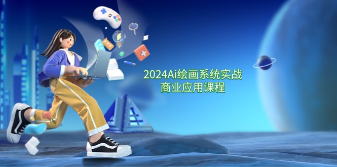 2024Ai绘画系统实战商业应用课程，从零基础到精通系统教学（57节），大佬商机网