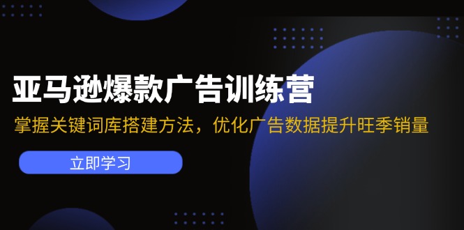 （11858期）亚马逊爆款广告训练营：掌握关键词库搭建方法，优化广告数据提升旺季销量，大佬商机网