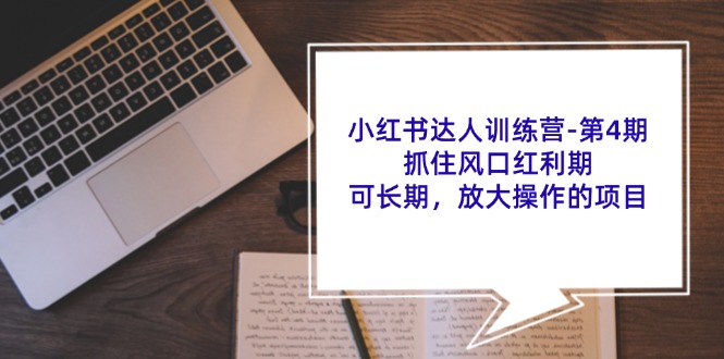 小红书达人训练营第4期：抓住风口红利期，可长期，放大操作的项目，大佬商机网