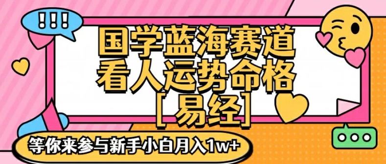 国学蓝海赋能赛道，零基础学习，手把手教学独一份新手小白月入1W+【揭秘】，大佬商机网