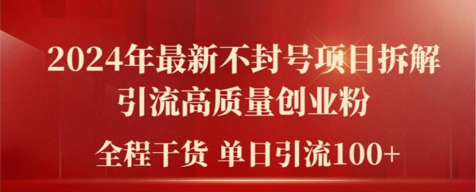 2024年最新不封号项目拆解引流高质量创业粉，全程干货单日轻松引流100+【揭秘】，大佬商机网