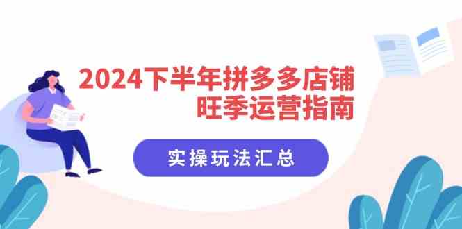 2024下半年拼多多店铺旺季运营指南：实操玩法汇总（8节课），大佬商机网