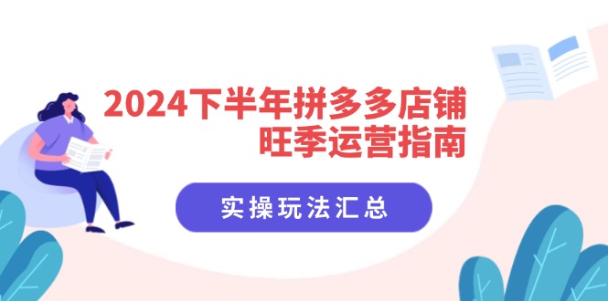 （11876期）2024下半年拼多多店铺旺季运营指南：实操玩法汇总（8节课），大佬商机网