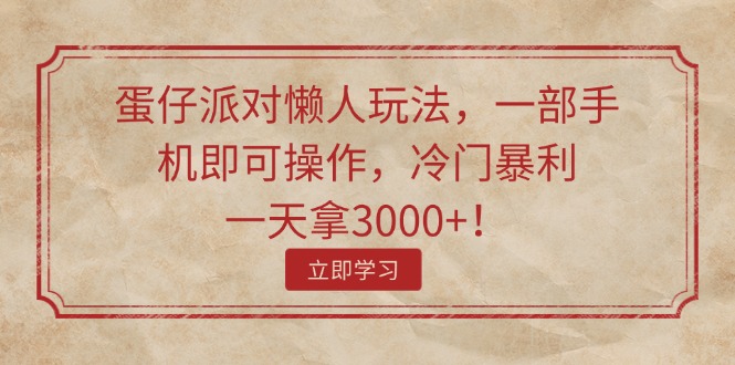 （11867期）蛋仔派对懒人玩法，一部手机即可操作，冷门暴利，一天拿3000+！，大佬商机网