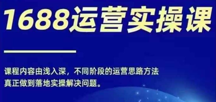 1688实操运营课，零基础学会1688实操运营，电商年入百万不是梦，大佬商机网