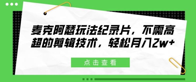 麦克阿瑟玩法纪录片，不需高超的剪辑技术，轻松月入2w+【揭秘】，大佬商机网