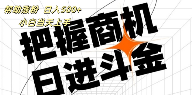 （11902期）帮助涨粉，日入500+，覆盖抖音快手公众号客源广，小白可以直接上手，大佬商机网
