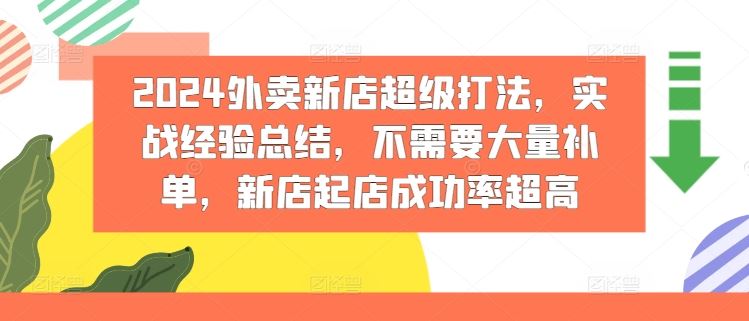 2024外卖新店超级打法，实战经验总结，不需要大量补单，新店起店成功率超高，大佬商机网