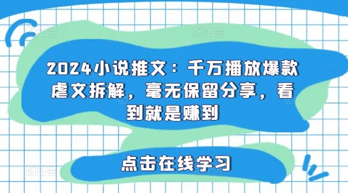 2024小说推文：千万播放爆款虐文拆解，毫无保留分享，看到就是赚到，大佬商机网