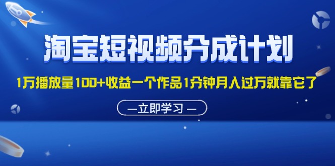 （11908期）淘宝短视频分成计划1万播放量100+收益一个作品1分钟月入过万就靠它了，大佬商机网