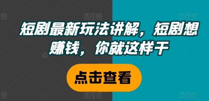 短剧最新玩法讲解，短剧想赚钱，你就这样干，大佬商机网