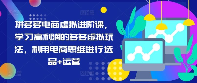 拼多多电商虚拟进阶课，学习高利润的多多虚拟玩法，利用电商思维进行选品+运营，大佬商机网