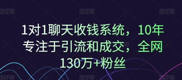 1对1聊天收钱系统，10年专注于引流和成交，全网130万+粉丝，大佬商机网
