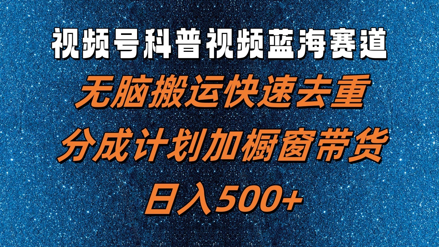 视频号科普视频蓝海赛道，无脑搬运快速去重，分成计划加橱窗带货，日入500+，大佬商机网