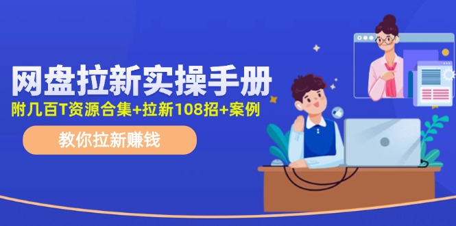 最新网盘拉新教程，网盘拉新108招，拉新赚钱实操手册（附案例），大佬商机网