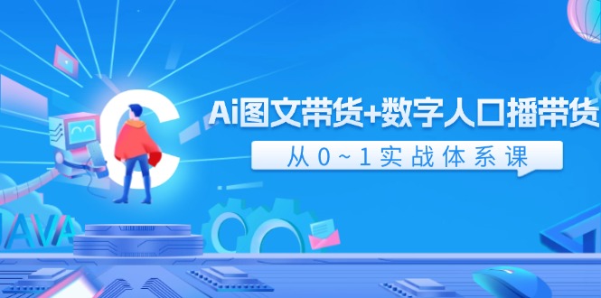 Ai图文带货+数字人口播带货，从0-1实战体系课（43节），大佬商机网